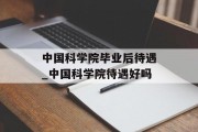 中国科学院毕业后待遇_中国科学院待遇好吗