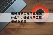机械电子工程毕业后做什么？，机械电子工程师就业前景