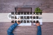 幼儿园毕业班长大后当什么，幼儿园毕业生，成长中的告别与未来