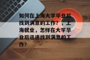 如何在上海大学毕业后找到满意的工作？，上海就业，怎样在大学毕业后迅速找到满意的工作？