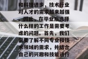 毕业后做什么技术好学？随着社会的快速发展和科技进步，技术行业对人才的需求越来越强。因此，在毕业后选择什么样的工作是需要考虑的问题。首先，我们需要了解不同专业和技术领域的需求，并结合自己的兴趣和技能进行选择。，毕业后应选什么专业与技术?