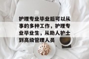 护理专业毕业后可以从事的多种工作，护理专业毕业生，从助人护士到高级管理人员