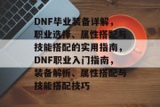 DNF毕业装备详解，职业选择、属性搭配与技能搭配的实用指南，DNF职业入门指南，装备解析、属性搭配与技能搭配技巧