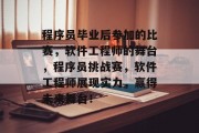程序员毕业后参加的比赛，软件工程师的舞台，程序员挑战赛，软件工程师展现实力，赢得未来舞台！