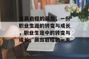 清晨启程的晨岛，一份职业生涯的转变与成长，职业生涯中的转变与成长，晨岛启程的一天