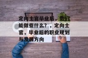 定向士官毕业后，他们能做些什么？，定向士官，毕业后的职业规划与发展方向