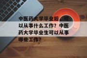 中医药大学毕业后，可以从事什么工作？中医药大学毕业生可以从事哪些工作？