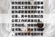 毕业后的档案，通常被称为就业档案。这是雇主在员工提交离职申请后为求职者提供的官方记录，其中包括他们在公司工作的具体信息、工作经历、技能和资格证书等。，毕业生档案，证明你职业成就的官方文件