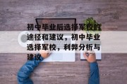 初中毕业后选择军校的途径和建议，初中毕业选择军校，利弊分析与建议