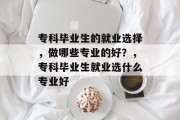 专科毕业生的就业选择，做哪些专业的好？，专科毕业生就业选什么专业好