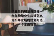 毕业后的规划与选择—六年级毕业生应该怎么走？毕业后的规划与选择，一个全面指南