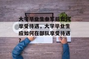 大学毕业生参军后如何享受待遇，大学毕业生应如何在部队享受待遇？