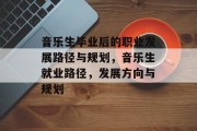 音乐生毕业后的职业发展路径与规划，音乐生就业路径，发展方向与规划