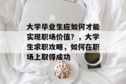 大学毕业生应如何才能实现职场价值？，大学生求职攻略，如何在职场上取得成功