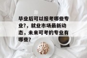 毕业后可以报考哪些专业?，就业市场最新动态，未来可考的专业有哪些？