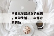 毕业三年后想念的东西，大学生活，三年怀念的物品