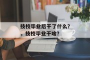技校毕业后干了什么？，技校毕业干啥？