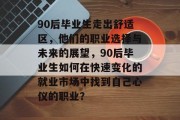 90后毕业生走出舒适区，他们的职业选择与未来的展望，90后毕业生如何在快速变化的就业市场中找到自己心仪的职业？