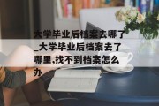 大学毕业后档案去哪了_大学毕业后档案去了哪里,找不到档案怎么办