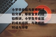 小学毕业后与老师聊经验分享，那些宝贵的经验教训，小学生毕业后的成长经历，与老师的对话与分享