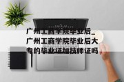 广州工商学院毕业后_广州工商学院毕业后大专的毕业证加技师证吗