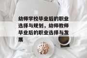 幼师学校毕业后的职业选择与规划，幼师教师毕业后的职业选择与发展