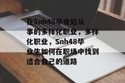 在Snh48毕业后从事的多样化职业，多样化职业，Snh48毕业生如何在职场中找到适合自己的道路