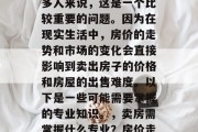 毕业后的卖出房子需要掌握哪些专业？对于许多人来说，这是一个比较重要的问题。因为在现实生活中，房价的走势和市场的变化会直接影响到卖出房子的价格和房屋的出售难度。以下是一些可能需要掌握的专业知识。，卖房需掌握什么专业？房价走势及市场变化会影响房产价格与销售难度。
