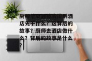 厨师毕业后被安排到酒店先干什么？这背后的故事？厨师去酒店做什么？背后的故事是什么？