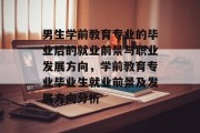 男生学前教育专业的毕业后的就业前景与职业发展方向，学前教育专业毕业生就业前景及发展方向分析