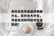农村女生毕业后该做些什么，农村女大学生，毕业后该如何应对社会挑战？