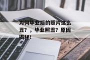 为何毕业后的照片这么丑？，毕业照丑？原因揭秘！