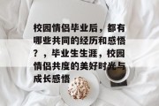 校园情侣毕业后，都有哪些共同的经历和感悟？，毕业生生涯，校园情侣共度的美好时光与成长感悟