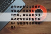 大学四六级没过毕业后考英语的重要性与可能的出路，大学毕业没过英语对今后求职有影响吗？你能选择逆袭或避免？