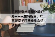 广西警察学院毕业后的路——人生转折点，广西警察学院毕业生命运转折点