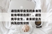 通信类毕业生的未来可能有哪些选择？，通信类毕业生，未来就业方向及趋势分析