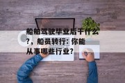 船舶驾驶毕业后干什么?，船员转行: 你能从事哪些行业?