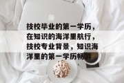 技校毕业的第一学历，在知识的海洋里航行，技校专业背景，知识海洋里的第一学历畅游