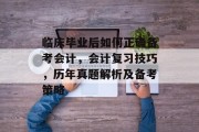 临床毕业后如何正确备考会计，会计复习技巧，历年真题解析及备考策略