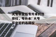 大专毕业后专升本的选择权，专升本: 大专毕业后的选择权