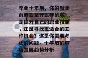 毕业十年后，你的就业前景会是什么样的呢？是提升自己的职业技能，还是寻找更适合的工作机会？这是你需要考虑的问题，十年后的职场发展趋势分析