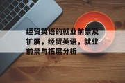 经贸英语的就业前景及扩展，经贸英语，就业前景与拓展分析