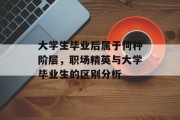 大学生毕业后属于何种阶层，职场精英与大学毕业生的区别分析