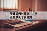 毕业后何时报到？，毕业后多久才去报到