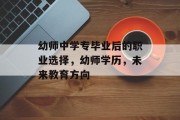 幼师中学专毕业后的职业选择，幼师学历，未来教育方向