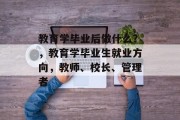教育学毕业后做什么？，教育学毕业生就业方向，教师、校长、管理者
