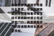 毕业后邮快递到学校是什么意思，毕业后邮快递到学校意味着毕业生将不再依赖快递公司送到家门口，而是使用学校的寄递服务将包裹送至学校。