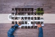 大学毕业后的第一周是什么样的？如何安排好时间？大学毕业生第一周生活指南，如何规划时间，迎接新挑战