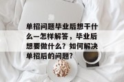 单招问题毕业后想干什么—怎样解答，毕业后想要做什么？如何解决单招后的问题?