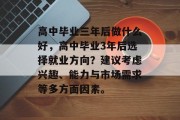 高中毕业三年后做什么好，高中毕业3年后选择就业方向？建议考虑兴趣、能力与市场需求等多方面因素。